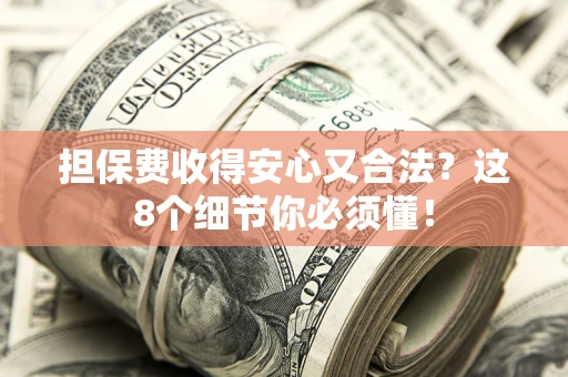 北京担保费收得安心又合法？这8个细节你必须懂！