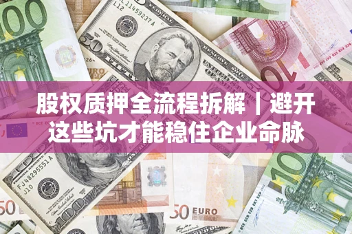 北京股权质押全流程拆解｜避开这些坑才能稳住企业命脉