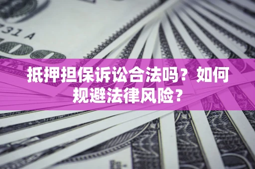 北京抵押担保诉讼合法吗？如何规避法律风险？