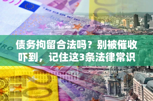 北京债务拘留合法吗?别被催收吓到,记住这3条法律常识 北京债务拘留合法吗?别被催收吓到,记住这3条法律常识