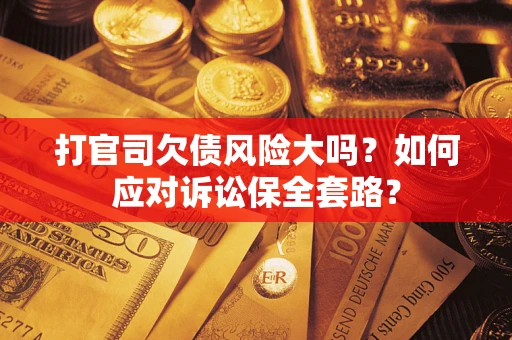北京打官司欠债风险大吗？如何应对诉讼保全套路？