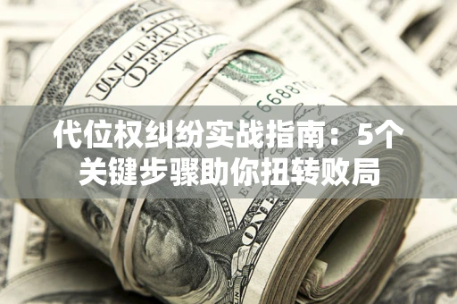 北京代位权纠纷实战指南：5个关键步骤助你扭转败局