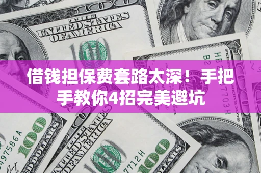 北京借钱担保费套路太深！手把手教你4招完美避坑