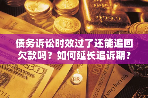 北京债务诉讼时效过了还能追回欠款吗？如何延长追诉期？