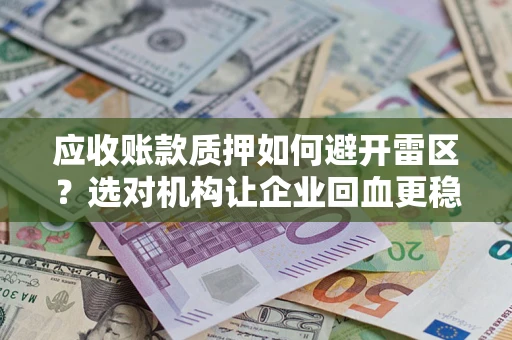 北京应收账款质押如何避开雷区？选对机构让企业回血更稳