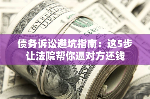 北京债务诉讼避坑指南：这5步让法院帮你逼对方还钱