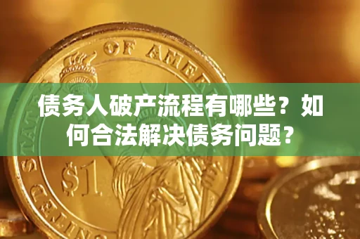 北京债务人破产流程有哪些？如何合法解决债务问题？