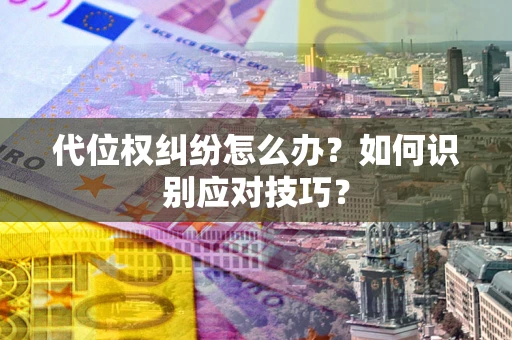 北京代位权纠纷怎么办？如何识别应对技巧？