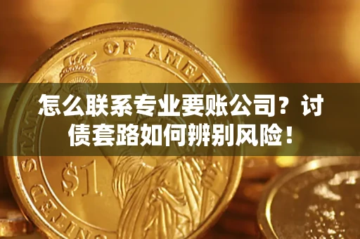 北京怎么联系专业要账公司？讨债套路如何辨别风险！