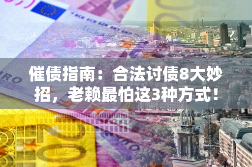 北京催债指南：合法讨债8大妙招，老赖最怕这3种方式！