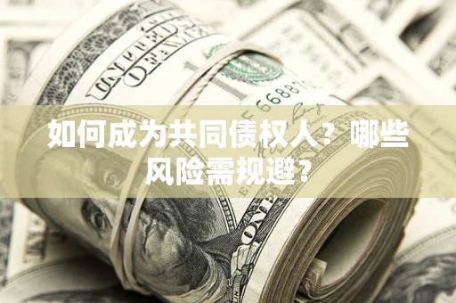 北京如何成为共同债权人？哪些风险需规避？