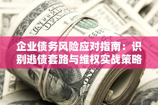 北京企业债务风险应对指南：识别逃债套路与维权实战策略
