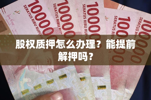 北京股权质押怎么办理？能提前解押吗？
