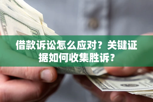 北京借款诉讼怎么应对？关键证据如何收集胜诉？