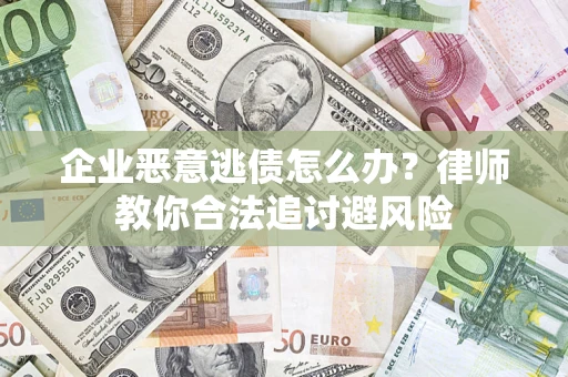 北京企业恶意逃债怎么办？律师教你合法追讨避风险