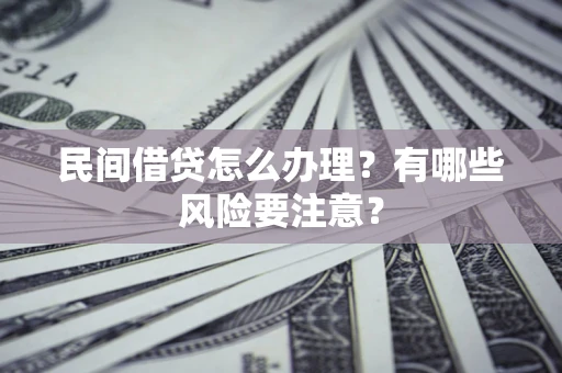 北京民间借贷怎么办理？有哪些风险要注意？
