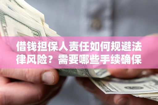 北京借钱担保人责任如何规避法律风险？需要哪些手续确保安全？