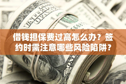 北京借钱担保费过高怎么办？签约时需注意哪些风险陷阱？
