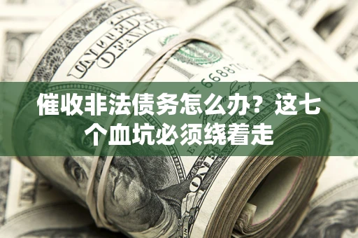 北京催收非法债务怎么办？这七个血坑必须绕着走