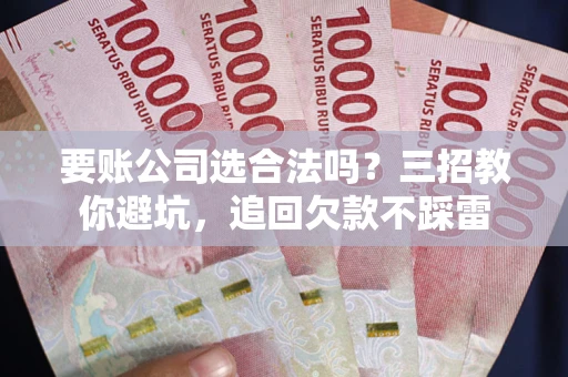 北京要账公司选合法吗？三招教你避坑，追回欠款不踩雷