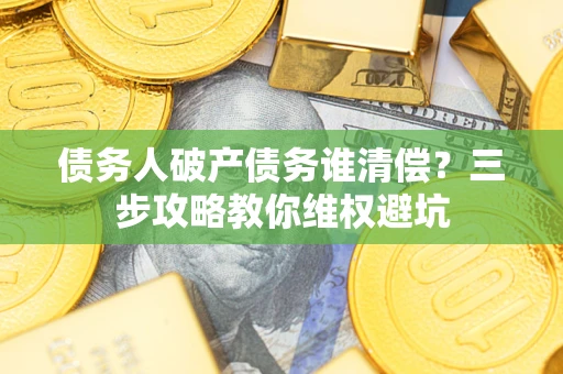 北京债务人破产债务谁清偿?三步攻略教你维权避坑 北京债务人破产债务谁清偿?三步攻略教你维权避坑