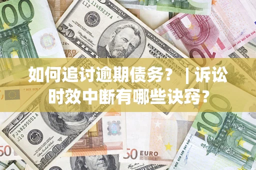 北京如何追讨逾期债务？ | 诉讼时效中断有哪些诀窍？
