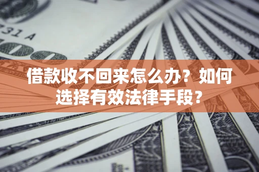 北京借款收不回来怎么办？如何选择有效法律手段？