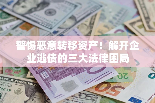 北京警惕恶意转移资产！解开企业逃债的三大法律困局