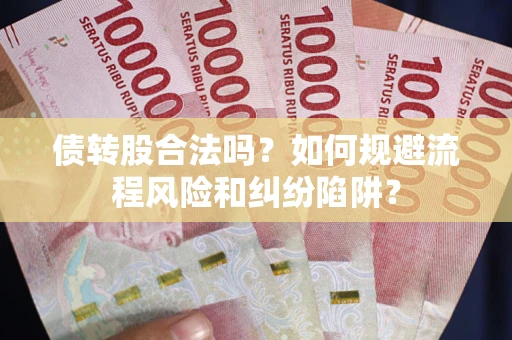 北京债转股合法吗？如何规避流程风险和纠纷陷阱？