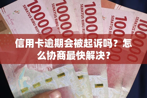 北京信用卡逾期会被起诉吗？怎么协商最快解决？