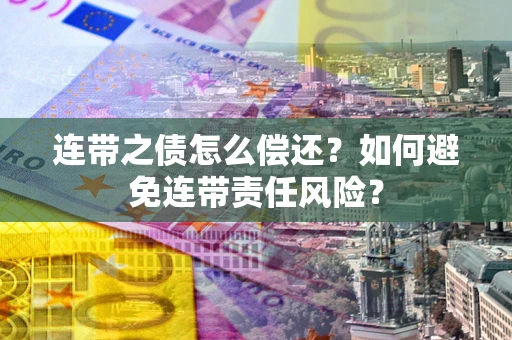 北京连带之债怎么偿还？如何避免连带责任风险？