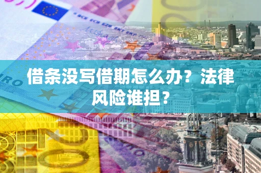北京借条没写借期怎么办？法律风险谁担？