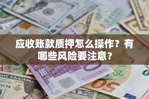 北京应收账款质押怎么操作？有哪些风险要注意？