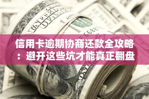 北京信用卡逾期协商还款全攻略：避开这些坑才能真正翻盘
