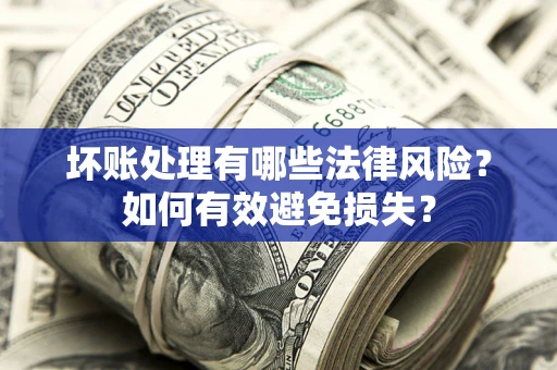 北京坏账处理有哪些法律风险？如何有效避免损失？