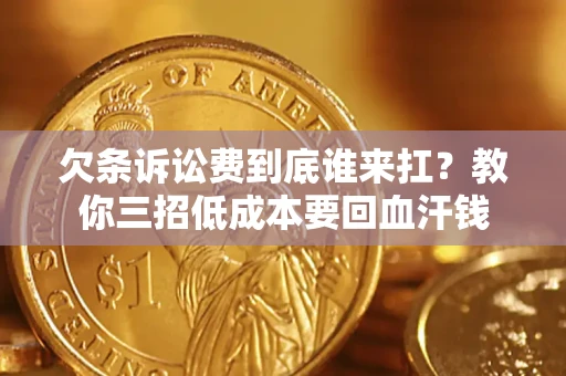 北京欠条诉讼费到底谁来扛？教你三招低成本要回血汗钱
