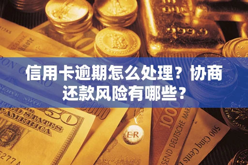 北京信用卡逾期怎么处理？协商还款风险有哪些？